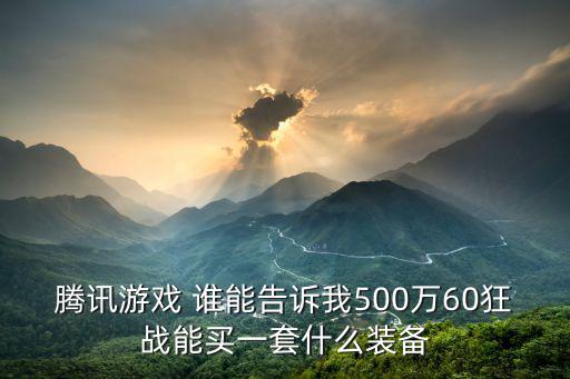 腾讯游戏 谁能告诉我500万60狂战能买一套什么装备