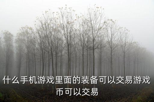 什么手机游戏里面的装备可以交易游戏币可以交易