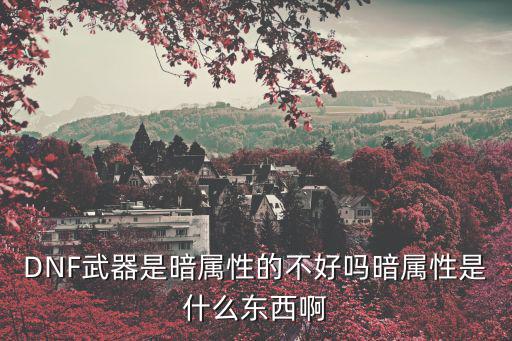 DNF武器是暗属性的不好吗暗属性是什么东西啊