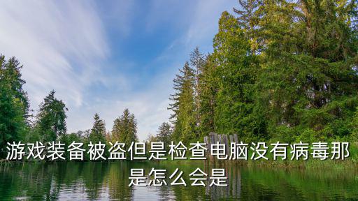 游戏装备被盗是什么原因，游戏装备被盗但是检查电脑没有病毒那是怎么会是