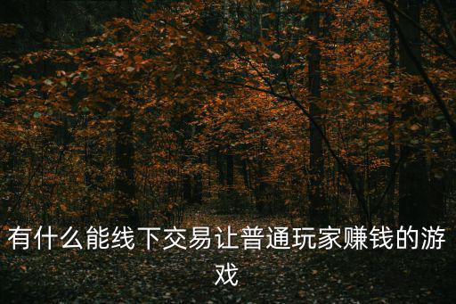 什么游戏装备贵能线下交易，有什么能线下交易让普通玩家赚钱的游戏