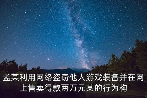 孟某利用网络盗窃他人游戏装备并在网上售卖得款两万元某的行为构