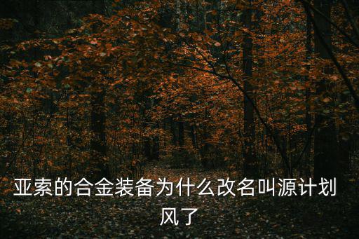 亚索的合金装备为什么改名叫源计划 风了