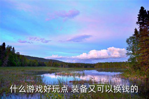 什么游戏装备可以兑换，什么游戏好玩点 装备又可以换钱的