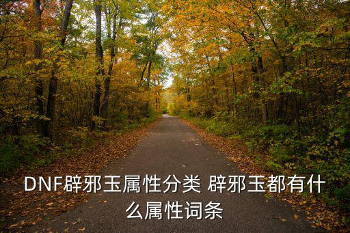 DNF辟邪玉属性分类 辟邪玉都有什么属性词条