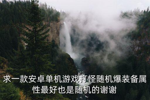 有什么游戏装备属性随机，谁能介绍几款单机策略游戏 要求是可以装备装备装备多装备还