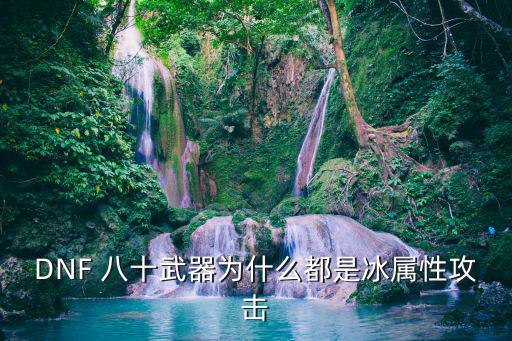 DNF 八十武器为什么都是冰属性攻击