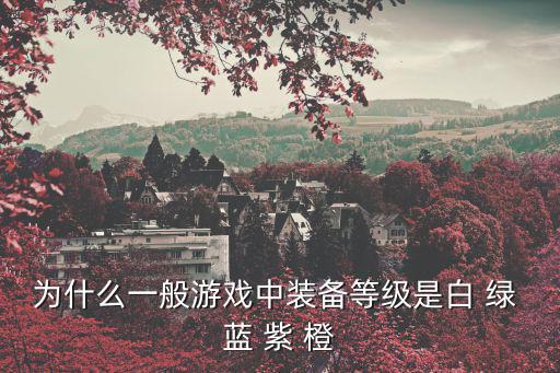 为什么游戏装备颜色，为什么一般游戏中装备等级是白 绿 蓝 紫 橙