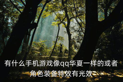 有什么手机游戏像qq华夏一样的或者角色装备特效有光效