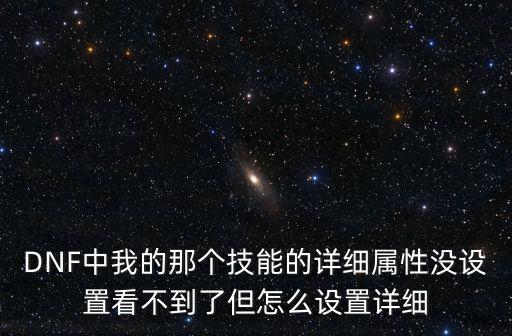 dnf剑魂进图为什么不显示属性，DNF中我的那个技能的详细属性没设置看不到了但怎么设置详细