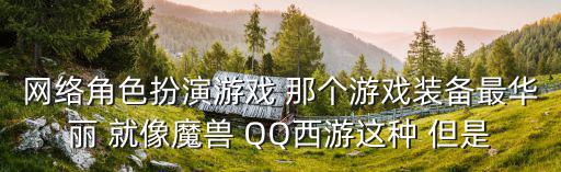 网络角色扮演游戏 那个游戏装备最华丽 就像魔兽 QQ西游这种 但是