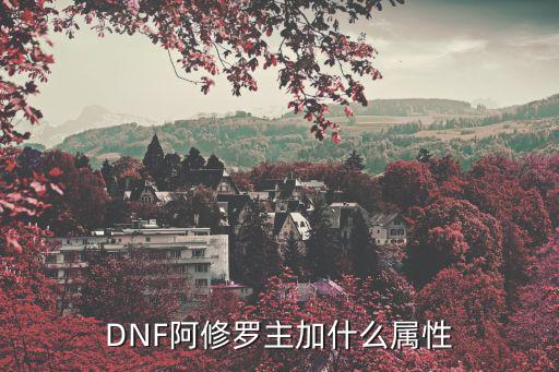 dnf阿修罗强化什么属性，DNF阿修罗走什么属性强化路线