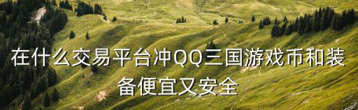 什么平台买游戏装备便宜，那个网站的游戏装备比较齐全和比较便宜的啊最重要的是有信用的