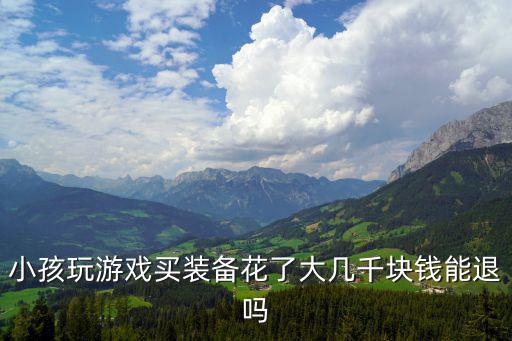 小孩玩游戏买装备花了大几千块钱能退吗