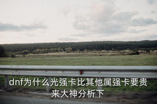 dnf为什么光强卡比其他属强卡要贵来大神分析下
