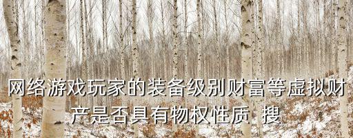 网络游戏玩家的装备级别财富等虚拟财产是否具有物权性质  搜