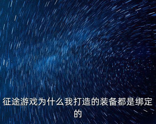 征途游戏为什么我打造的装备都是绑定的