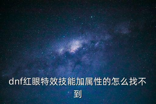 dnf红眼特效技能加属性的怎么找不到