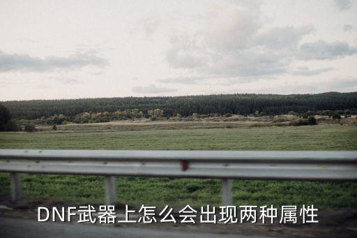 dnf武器为什么两个属性，dnf从甚么时候能武器能双属性