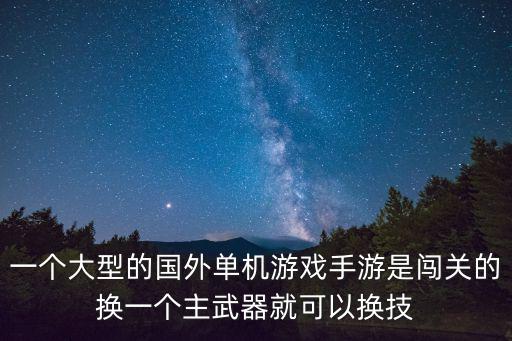 一个大型的国外单机游戏手游是闯关的换一个主武器就可以换技