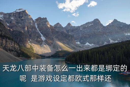 收费游戏装备为什么绑定，为什么我的游戏绑定钱币 老是不够买药或者维修装备的呢