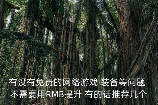 有没有免费的网络游戏 装备等问题 不需要用RMB提升 有的话推荐几个