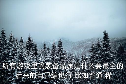 所有游戏里的装备品质是什么要最全的 后来的自己编也行 比如普通 稀