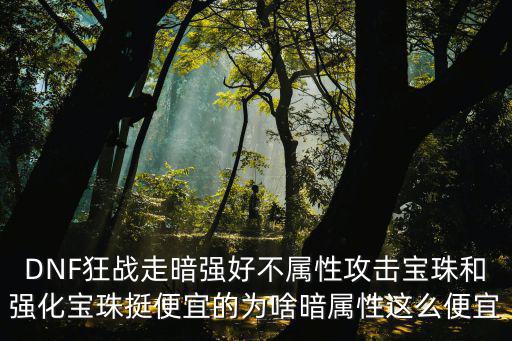 dnf暗属性为什么最便宜，DNF鬼泣暗属性怎么强化有什么便宜点的装备吗