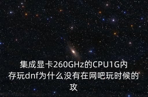 集成显卡260GHz的CPU1G内存玩dnf为什么没有在网吧玩时候的攻