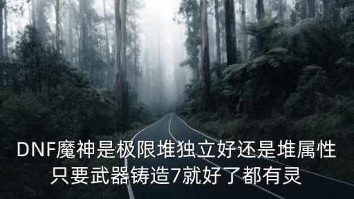 DNF魔神是极限堆独立好还是堆属性只要武器铸造7就好了都有灵