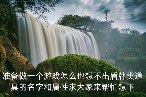 准备做一个游戏怎么也想不出盾牌类道具的名字和属性求大家来帮忙想下