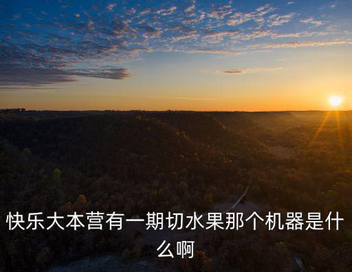 快乐大本营有一期切水果那个机器是什么啊