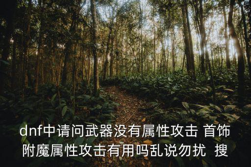 dnf中请问武器没有属性攻击 首饰附魔属性攻击有用吗乱说勿扰 搜