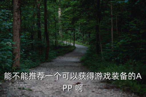 能不能推荐一个可以获得游戏装备的APP 啊