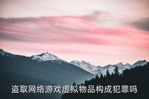 盗取网络游戏虚拟物品构成犯罪吗