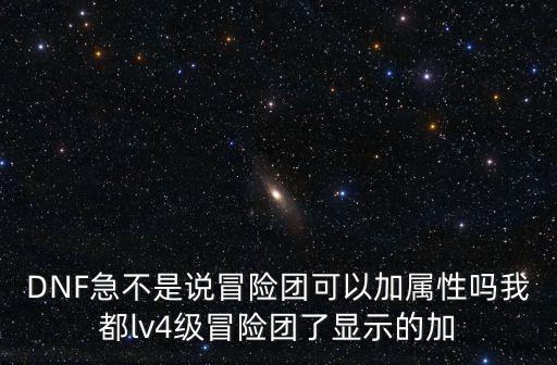 DNF急不是说冒险团可以加属性吗我都lv4级冒险团了显示的加