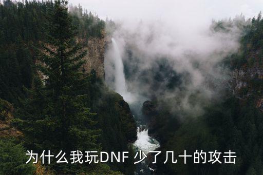 为什么我玩DNF 少了几十的攻击