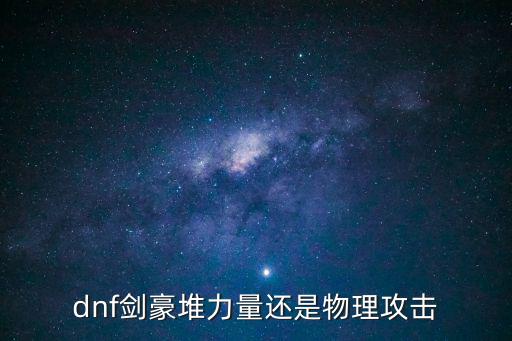dnf剑豪堆力量还是物理攻击