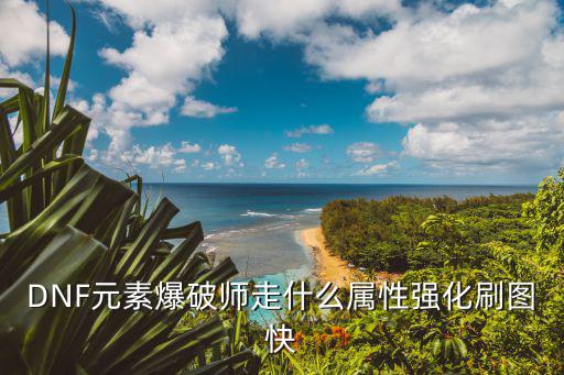 DNF元素爆破师走什么属性强化刷图快