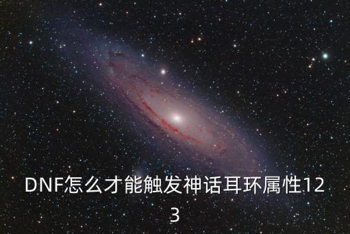 DNF怎么才能触发神话耳环属性123
