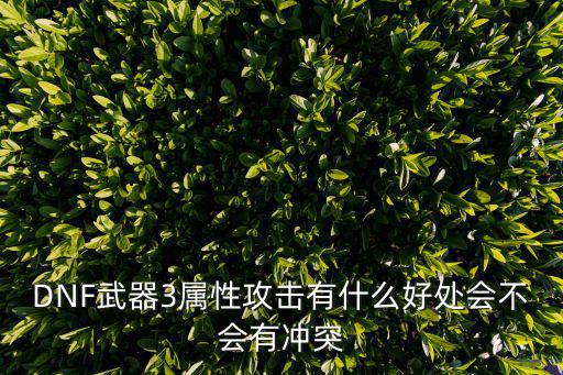 DNF武器3属性攻击有什么好处会不会有冲突
