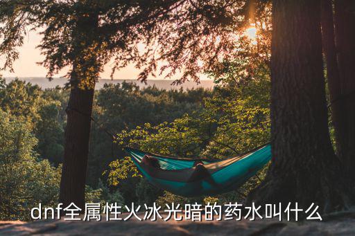 dnf暗属性加什么药，dnf全属性火冰光暗的药水叫什么