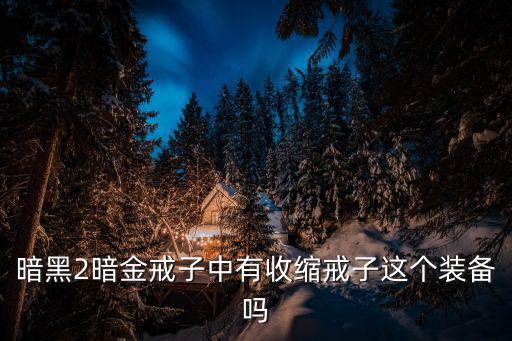 暗金戒指是什么游戏装备，暗黑2暗金戒子中有收缩戒子这个装备吗