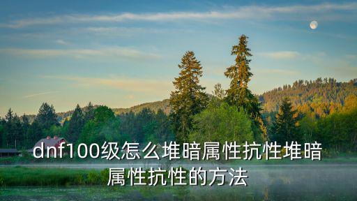 dnf100级怎么堆暗属性抗性堆暗属性抗性的方法