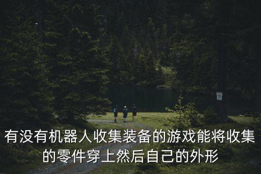有没有机器人收集装备的游戏能将收集的零件穿上然后自己的外形