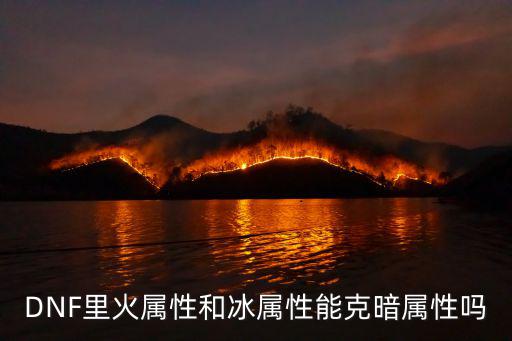 DNF火属性克什么属性，DNF里火属性和冰属性能克暗属性吗