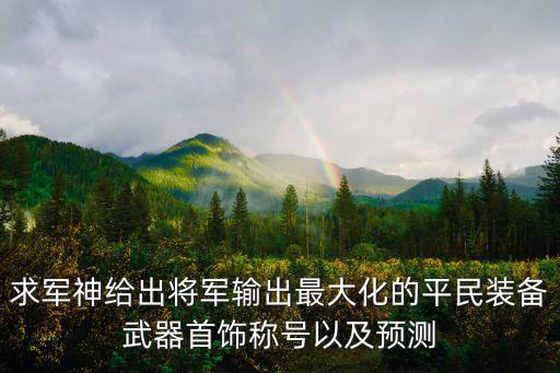 求军神给出将军输出最大化的平民装备武器首饰称号以及预测