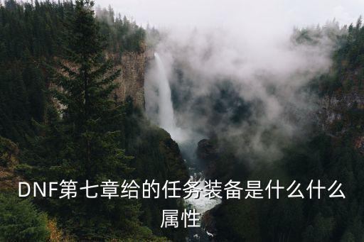 DNF第七章给的任务装备是什么什么属性
