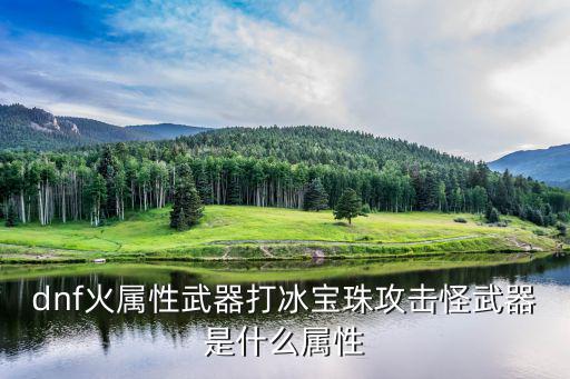 dnf火属性打什么属性，DNF的火属性克冰属性吗