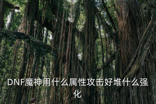 DNF魔神用什么属性攻击好堆什么强化